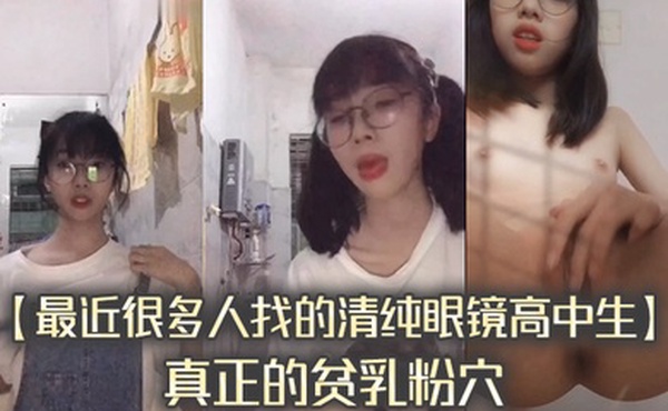最近很多人找的清纯眼镜高中生真正的贫乳粉穴完整版