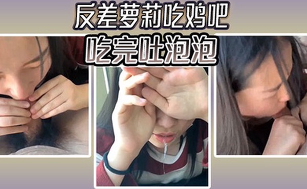 反差萝莉吃鸡吧吃完吐泡泡