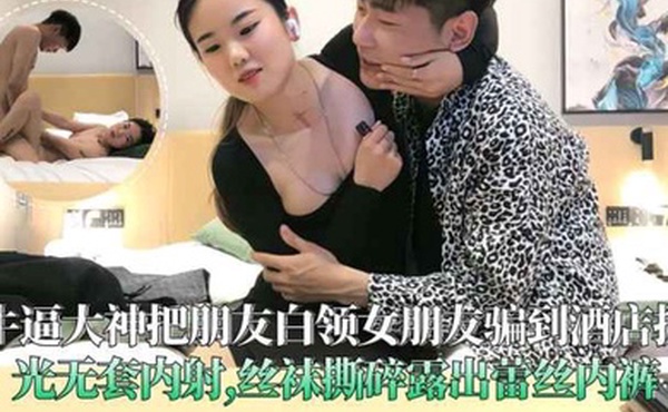 牛逼大神把朋友白领女朋友骗到酒店扒光无套内射丝袜撕碎露出蕾丝内裤