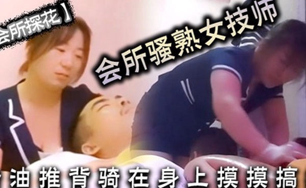 会所探花会所骚熟女技师精油推背骑在身上摸摸搞搞隔着裤子摸骚穴掏出JB狂撸