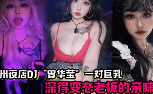 广州夜店DJ曾华莹靠着一对巨乳深得变态老板的亲睐