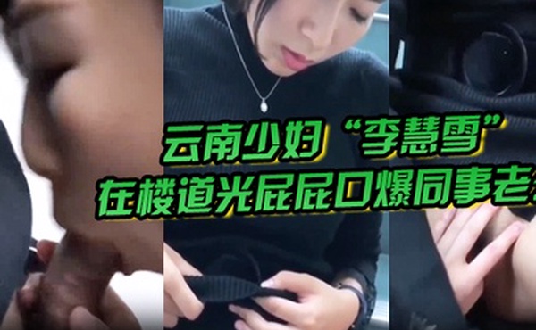 偷情泄密云南少妇李慧雪在楼道光屁屁口爆同事老公让其一天内失业失恋双丰收
