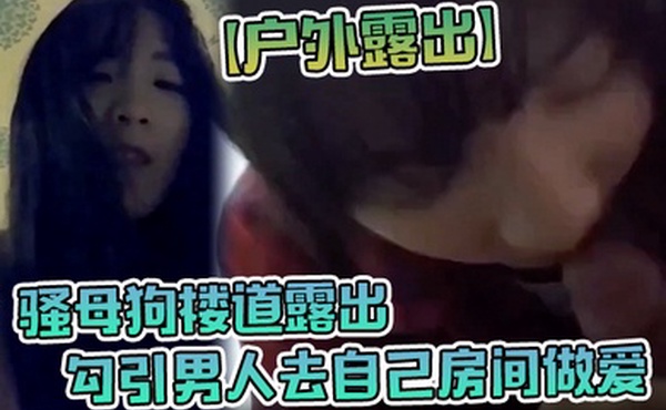 户外露出骚母狗楼道露出勾引男人去自己房间做爱