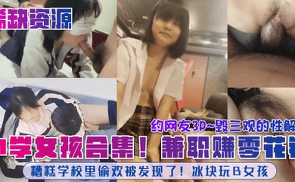 稀缺资源中学女孩合集糟糕学校里偷欢被发现了冰块玩B女孩兼职赚零花钱约网友3P毁三观的性解放