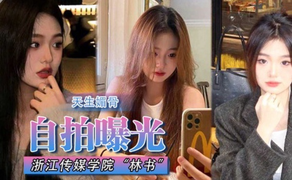 自拍曝光浙江传媒学院林书天生媚骨蜜臀又挺又翘叫床声非常淫荡遭渣男抛弃曝光