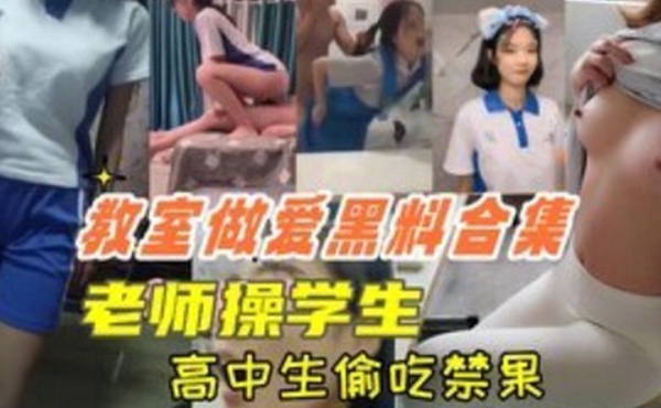 教室做爱黑料合集高中生教室里偷吃禁果老师操学生上课时口交