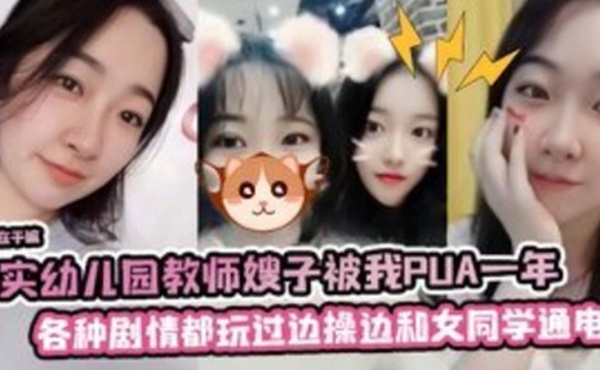 真实幼儿园教师嫂子被我PUA一年各种剧情都玩过边操边和她女同学通电话
