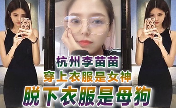 自拍曝光杭州李苗苗穿上衣服是女神脱下衣服是母狗