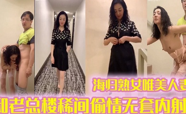 偷情泄密海归熟女唯美人妻和老总楼稀间偷情无套内射带着精液回家