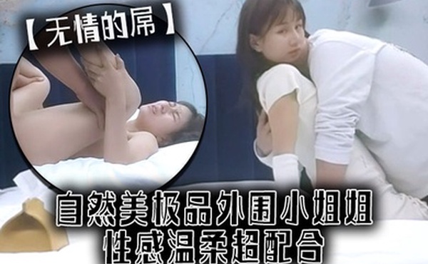 无情的屌自然美极品外围小姐姐性感温柔超配合舔骚逼喊不要骑乘姿势打桩机受不了