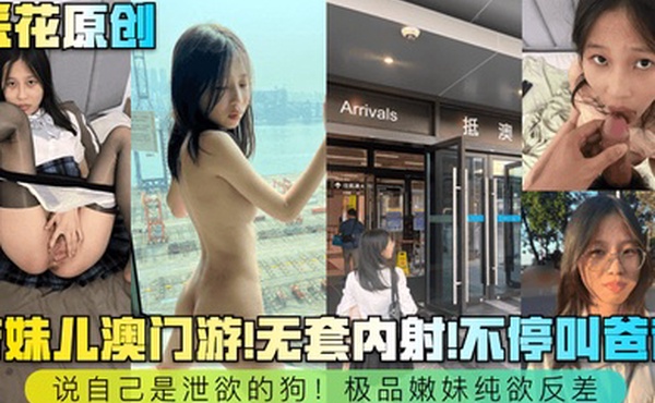采花原创带妹儿澳门游无套内射不停叫爸爸说自己是泄欲的狗极品嫩妹纯欲反差
