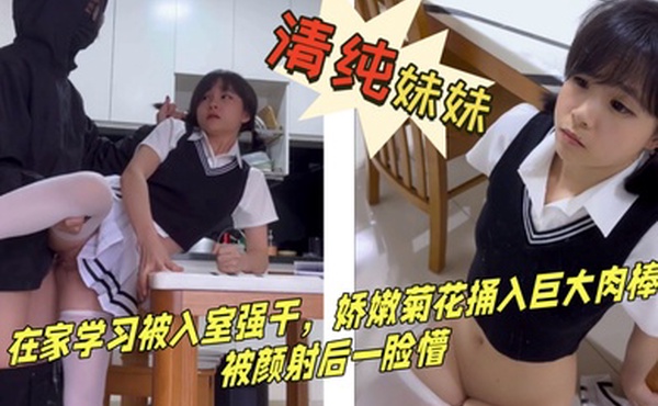 一脸清纯的白丝JK小妹妹在家学习被入室强干娇嫩菊花捅入巨大肉棒被颜射后一脸懵