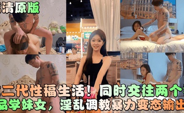 高清原版富二代性福生活同时交往两个极品学妹女淫乱调教暴力变态输出