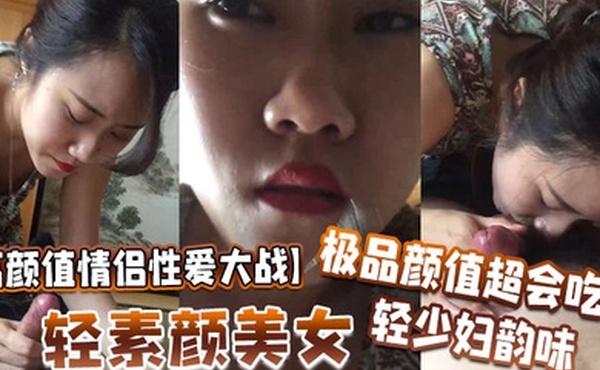 高颜值情侣性爱大战轻素颜美女极品颜值超会吃鸡轻少妇韵味简直让人羡慕