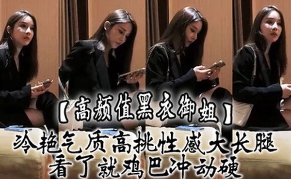 高颜值黑衣御姐冷艳气质高挑性感大长腿看了就鸡巴冲动硬抱住互相舔吸玩逼逼深扣啪啪猛力打桩操穴