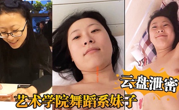 云盘泄密艺术学院舞蹈系妹子与四眼男友日常不健康生活自拍被盗流出
