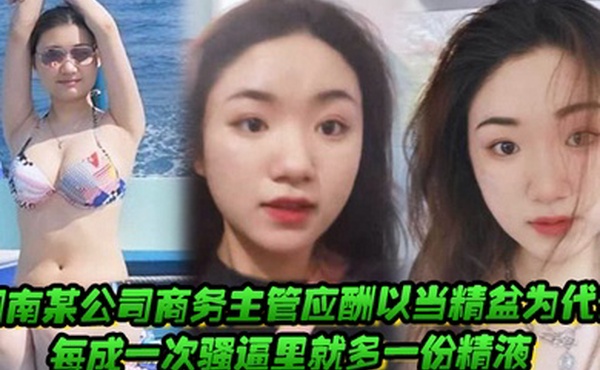 湖南某公司商务主管应酬以当精盆为代价每成一次骚逼里就多一份精液