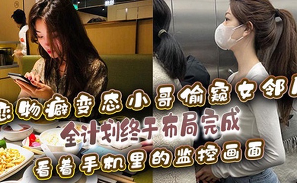 恋物癖偷窥女邻居恋物癖变态小哥偷窥女邻居全计划终于布局完成看着手机里的监控画面