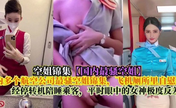 空姐锦集国内最骚的空姐国内多个航空公司最骚空姐锦集飞机厕所里自慰扣逼经停转机陪睡陈可平常眼中的女神极度反差