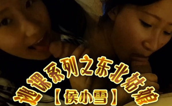 云盘高质泄密露脸才是王道逃课系列之东北姑娘侯小雪与男友不雅性爱自拍流出对白精彩呻