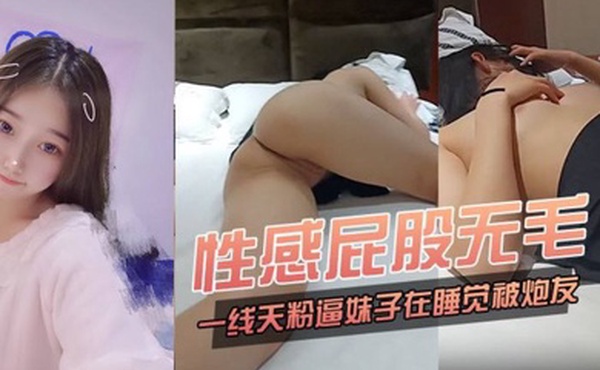 性感屁股无毛一线天粉逼妹子在睡觉被炮友玩弄脱下内裤插入舔奶头侧入猛操呻吟娇喘非常诱人
