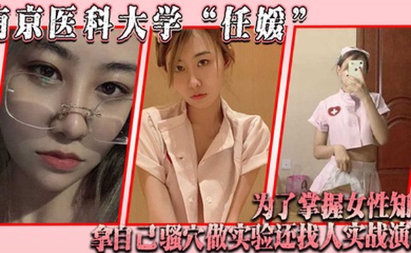 南京医科大学任媛为了掌握女性知识拿自己骚穴做实验还找人实战演练