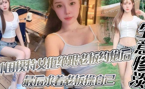 外围模特女拒绝跟老板约炮后生意惨淡最后求着老板操自己