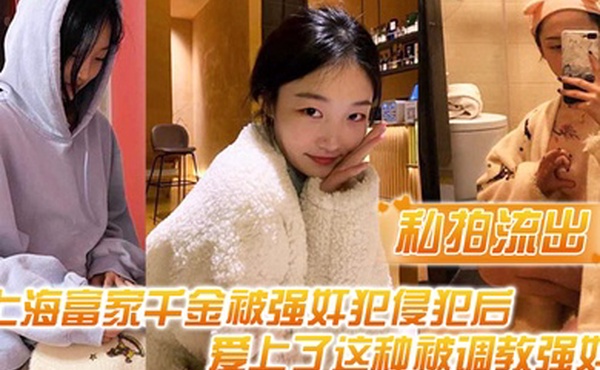 私拍流出上海富家千金被强奸犯侵犯后爱上了这种被调教强奸的感觉