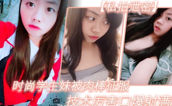 私拍泄密时尚学生妹被肉棒征服技术厉害口爆射满脸附生活照