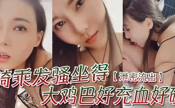 泄密流出骚一点啊宝贝你想我怎么骚么要不要舔舔你骑乘发骚坐得大鸡巴好充血好硬