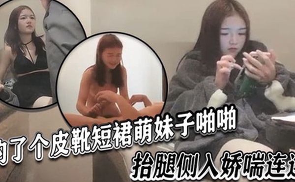探花精选约了个皮靴短裙萌妹子啪啪抬腿侧入娇喘连连