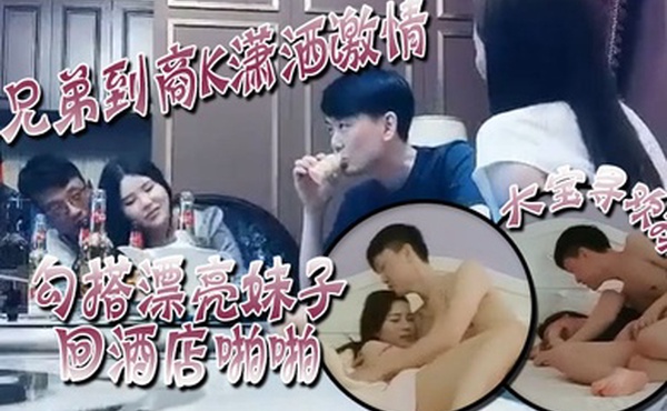 大宝寻欢探会所跟兄弟到商K潇洒激情勾搭漂亮妹子回酒店啪啪喊着你混蛋还是被按到干两炮