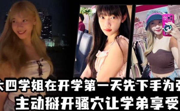 大四学姐在开学第一天先下手为强主动掰开骚穴让学弟享受