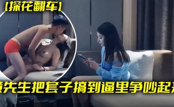 探花翻车黄先生把套子搞到逼里争吵起来钱退2千妹子身材颜值高分很性感劲爆精采