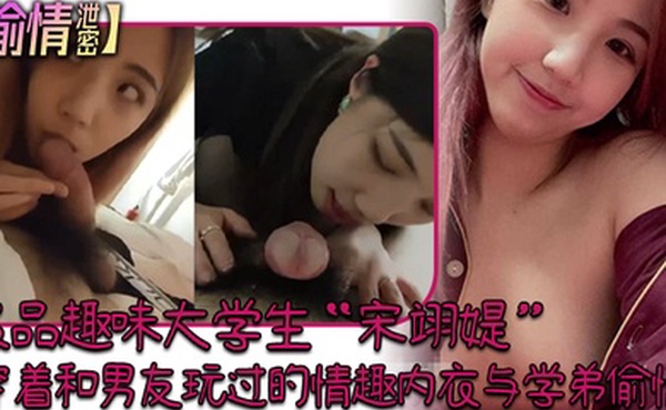 偷情泄密极品趣味大学生宋翊媞穿着和男友玩过的情趣内衣与学弟偷情