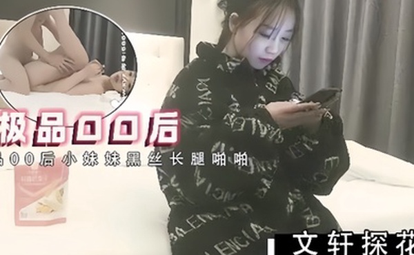 文轩探花约了极品00后小妹妹黑丝长腿啪啪