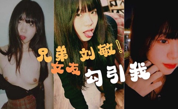 兄弟的女友刘敏勾引我这是在考验我们的兄弟情还好我拍了做爱视频证据告诉我的好兄弟