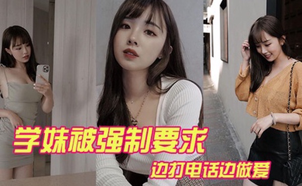 学妹被强制要求边打电话边做爱
