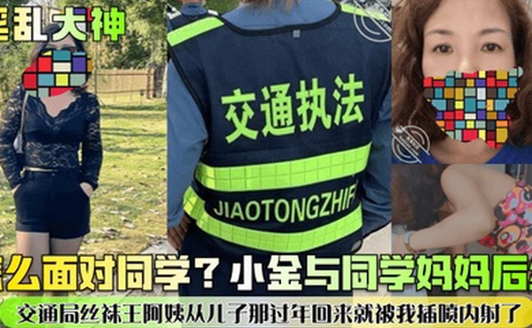 淫乱大神怎么面对同学小金与同学妈妈后续交通局丝袜王阿姨从儿子那过年回来就被我插喷内射了