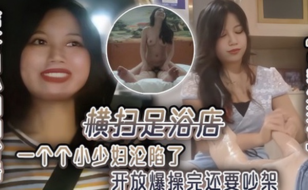 足浴探花伟哥用外围的价格横扫足浴店一个个小少妇沦陷了开放爆操完还要吵架