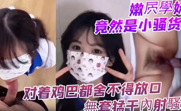 嫩屄學妹竟然是小骚货对着鸡巴都舍不得放口無套猛干內射騷屄