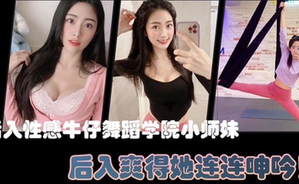 后入性感牛仔舞蹈学院小师妹亮闪闪的肌肤迷人可口的小香穴后入爽得她连连呻吟