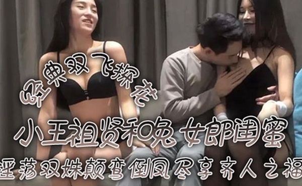 经典双飞探花小王祖贤和兔女郎闺蜜淫荡双姝颠鸾倒凤尽享齐人之福