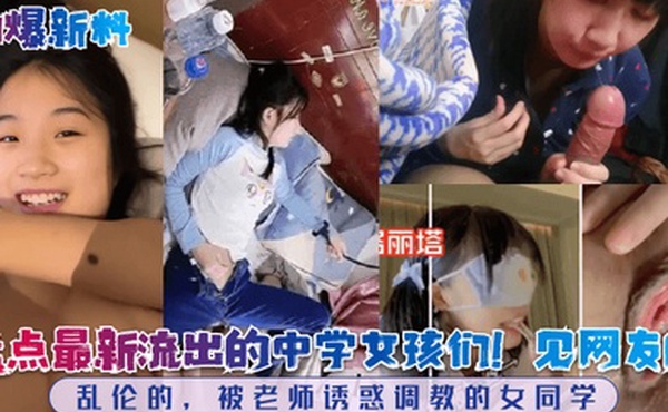 劲爆新料盘点最新流出的中学女孩们见网友的乱伦的被老师诱惑调教的女同学