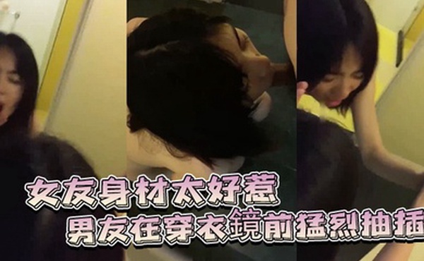 女友身.材太好惹.的男友.穿衣鏡前猛.烈抽插