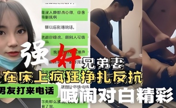 强奸兄弟妻按在床上疯狂挣扎反抗男友打来电话喊闹对白精彩