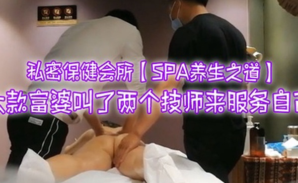 私密保健会所SPA养生之道大款富婆叫了两个技师来服务自己