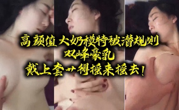 高颜.值大奶.模特.被潜规.则双峰.豪乳戴上.套艹得.摇来.摇去