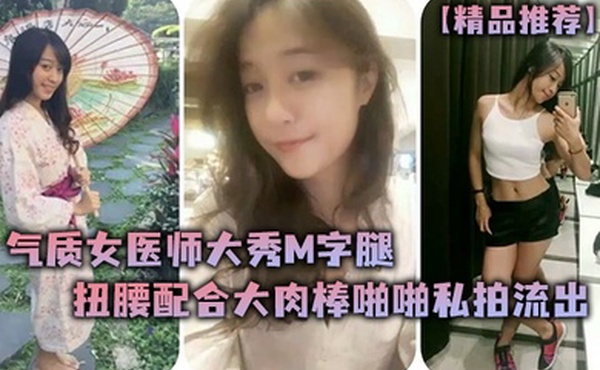 精品推荐气质女医师大秀M字腿扭腰配合大肉棒啪啪私拍流出