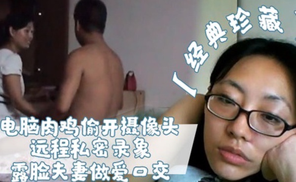 经典珍藏电脑肉鸡偷开摄像头远程私密录象_露脸夫妻做爱口交真实性生活大曝光